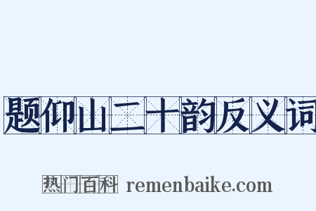 题仰山二十韵反义词是什么意思的图片